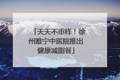 天天不重样！徐州睢宁中医院推出健康减脂餐