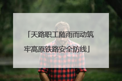 天路职工随雨而动筑牢高原铁路安全防线