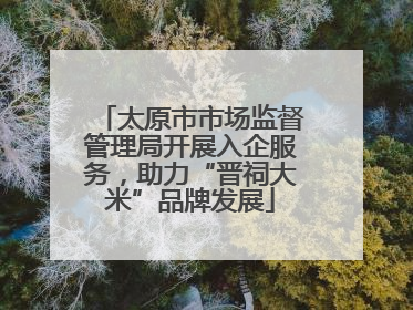 太原市市场监督管理局开展入企服务，助力“晋祠大米”品牌发展