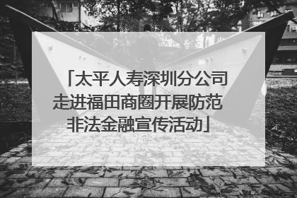 太平人寿深圳分公司走进福田商圈开展防范非法金融宣传活动
