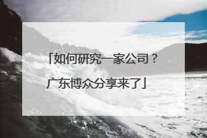 如何研究一家公司？广东博众分享来了