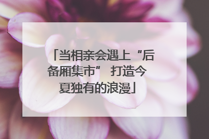 当相亲会遇上“后备厢集市” 打造今夏独有的浪漫