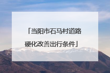 当阳市石马村道路硬化改善出行条件
