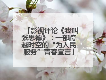 影视评论《我叫张思德》：一部跨越时空的“为人民服务”青春宣言