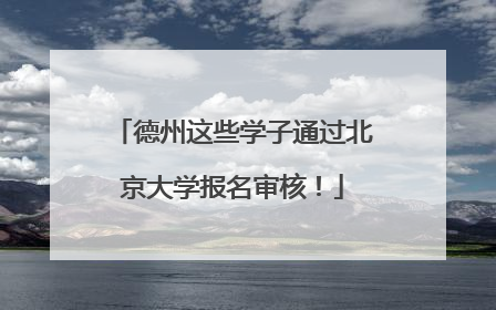 德州这些学子通过北京大学报名审核！