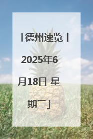德州速览丨2025年6月18日 星期三