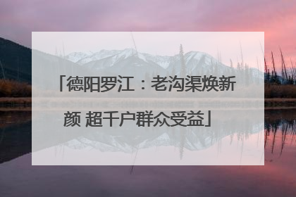 德阳罗江：老沟渠焕新颜 超千户群众受益