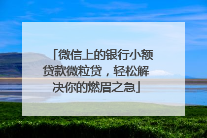 微信上的银行小额贷款微粒贷，轻松解决你的燃眉之急