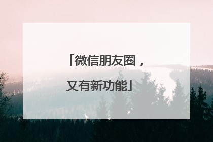 微信朋友圈，又有新功能