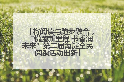 将阅读与跑步融合，“悦跑新里程 书香润未来”第二届海淀全民阅跑活动出新