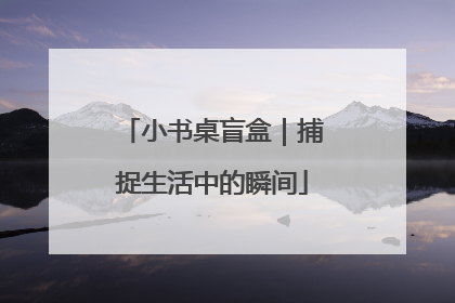 小书桌盲盒｜捕捉生活中的瞬间