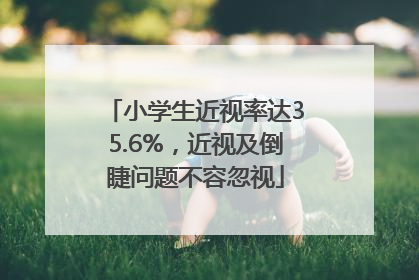 小学生近视率达35.6%，近视及倒睫问题不容忽视