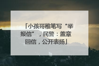 小孩哥稚笔写“举报信”，民警：盖章回信，公开表扬