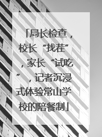 局长检查，校长“找茬”，家长“试吃”，记者沉浸式体验常山学校的陪餐制