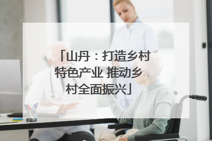 山丹：打造乡村特色产业 推动乡村全面振兴