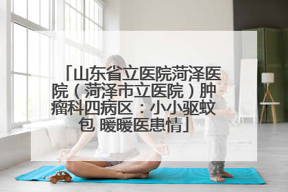 山东省立医院菏泽医院（菏泽市立医院）肿瘤科四病区：小小驱蚊包 暖暖医患情