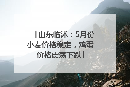 山东临沭：5月份小麦价格稳定，鸡蛋价格震荡下跌