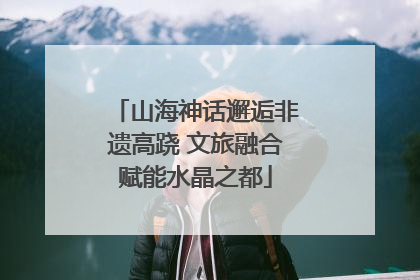 山海神话邂逅非遗高跷 文旅融合赋能水晶之都