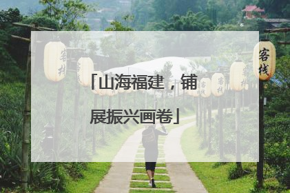 山海福建，铺展振兴画卷