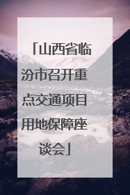 山西省临汾市召开重点交通项目用地保障座谈会