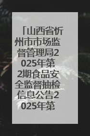 山西省忻州市市场监督管理局2025年第2期食品安全监督抽检信息公告2025年第2号
