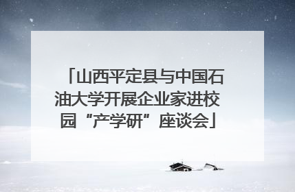 山西平定县与中国石油大学开展企业家进校园“产学研”座谈会