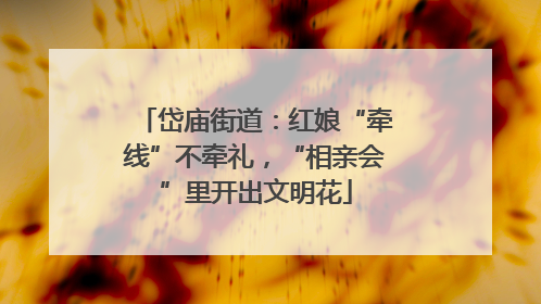 岱庙街道：红娘“牵线”不牵礼，“相亲会”里开出文明花