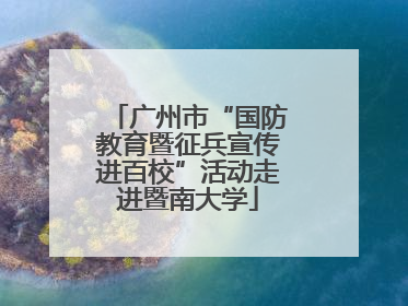 广州市“国防教育暨征兵宣传进百校”活动走进暨南大学
