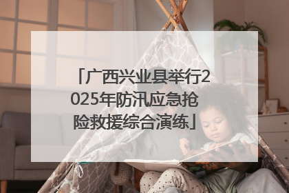 广西兴业县举行2025年防汛应急抢险救援综合演练