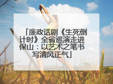廉政话剧《生死倒计时》全省巡演走进保山：以艺术之笔书写清风正气