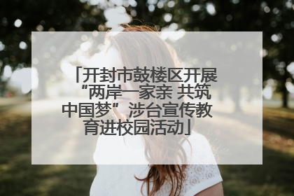 开封市鼓楼区开展“两岸一家亲 共筑中国梦”涉台宣传教育进校园活动