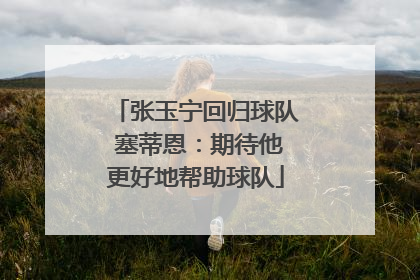 张玉宁回归球队 塞蒂恩：期待他更好地帮助球队