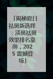 揭秘夏日祛斑新选择：淡斑祛斑效果排名靠前，2025 震撼登场