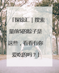 探徐汇｜搜索量前5的粽子是这些，看看有你爱吃的吗？
