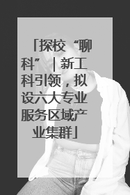 探校“聊科”｜新工科引领，拟设六大专业服务区域产业集群