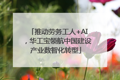 推动劳务工人+AI，华工宝领航中国建设产业数智化转型