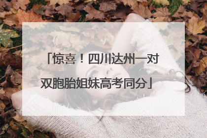 惊喜！四川达州一对双胞胎姐妹高考同分