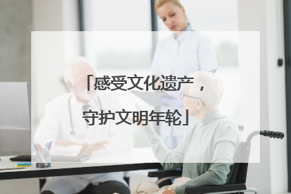 感受文化遗产，守护文明年轮