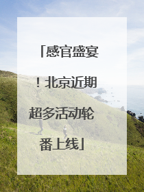 感官盛宴！北京近期超多活动轮番上线