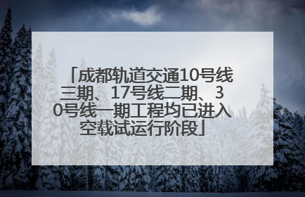 成都轨道交通10号线三期、17号线二期、30号线一期工程均已进入空载试运行阶段