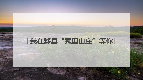 我在黟县“秀里山庄”等你
