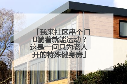 我来社区串个门⑯躺着就能运动？这是一间只为老人开的特殊健身房