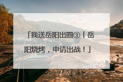 我送岳阳出圈③丨岳阳烧烤,申请出战!
