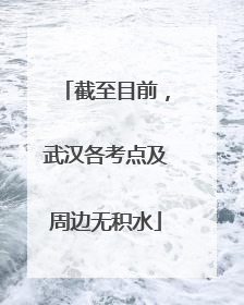 截至目前，武汉各考点及周边无积水