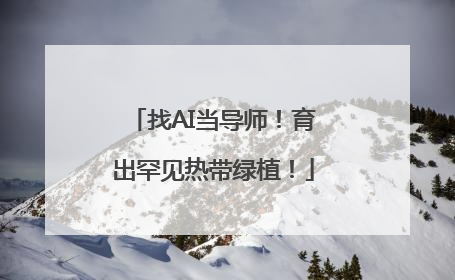 找AI当导师！育出罕见热带绿植！