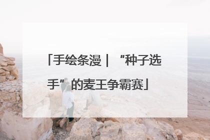 手绘条漫｜“种子选手”的麦王争霸赛