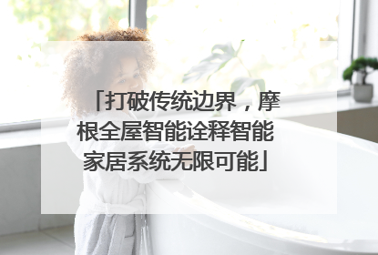 打破传统边界，摩根全屋智能诠释智能家居系统无限可能