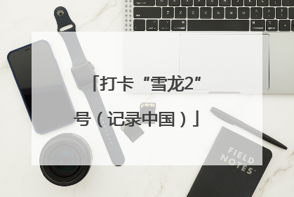 打卡“雪龙2”号（记录中国）