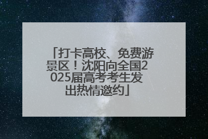 打卡高校、免费游景区！沈阳向全国2025届高考考生发出热情邀约