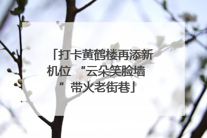 打卡黄鹤楼再添新机位 “云朵笑脸墙”带火老街巷